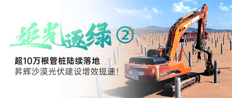 追光逐綠②丨超10萬根管樁陸續(xù)落地，昇輝沙漠光伏建設(shè)增效提速！