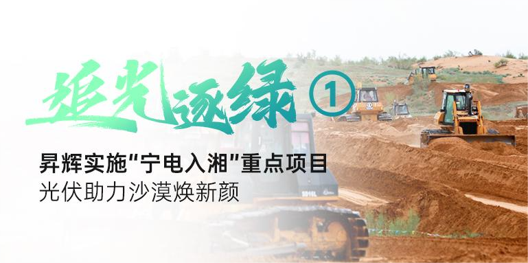 追光逐綠①丨昇輝實(shí)施“寧電入湘”重點(diǎn)項(xiàng)目，光伏助力沙漠煥新顏